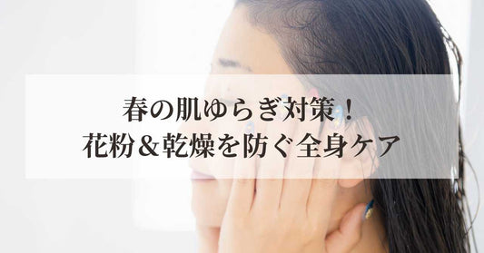 春の肌ゆらぎ対策！花粉＆乾燥を防ぐ全身ケア