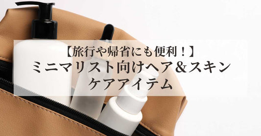旅行や帰省にも便利！ミニマリスト向けヘア＆スキンケアアイテム