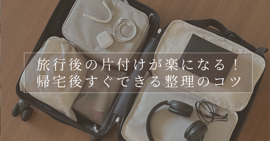 旅行後の片付けが楽になる！帰宅後すぐできる整理のコツ